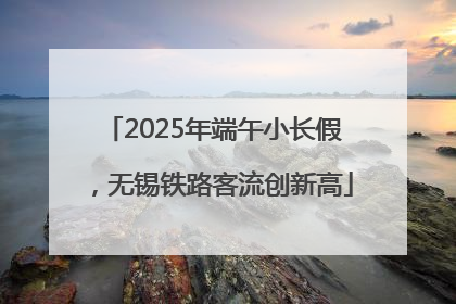 2025年端午小长假，无锡铁路客流创新高