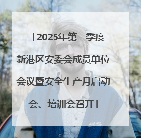 2025年第二季度新港区安委会成员单位会议暨安全生产月启动会、培训会召开