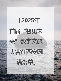 2025年首届“智见未来”数字文旅大赛在西安圆满落幕