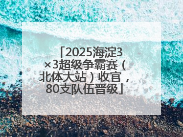 2025海淀3×3超级争霸赛（北体大站）收官，80支队伍晋级