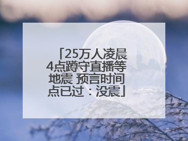 25万人凌晨4点蹲守直播等地震 预言时间点已过：没震