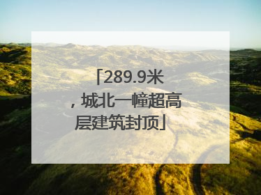 289.9米，城北一幢超高层建筑封顶