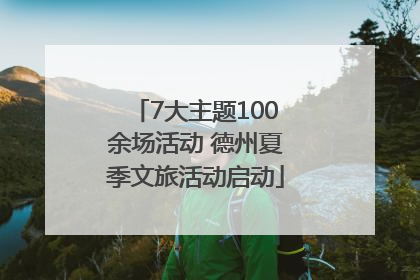 7大主题100余场活动 德州夏季文旅活动启动