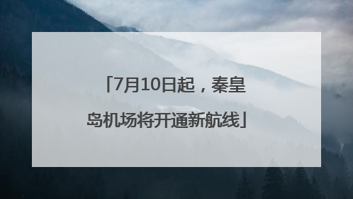 7月10日起，秦皇岛机场将开通新航线