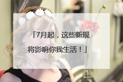 7月起，这些新规将影响你我生活！