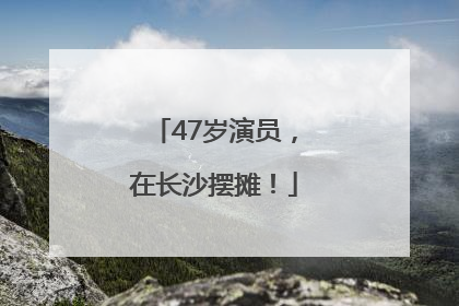 47岁演员，在长沙摆摊！