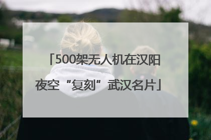 500架无人机在汉阳夜空“复刻”武汉名片