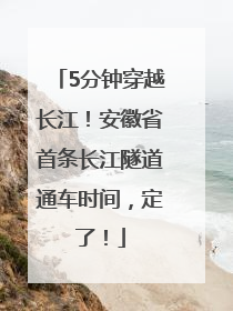 5分钟穿越长江！安徽省首条长江隧道通车时间，定了！