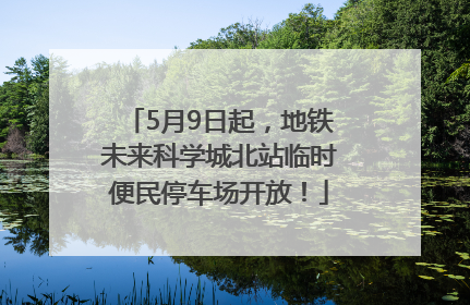 5月9日起，地铁未来科学城北站临时便民停车场开放！