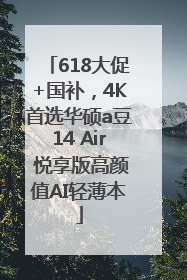 618大促+国补，4K首选华硕a豆14 Air 悦享版高颜值AI轻薄本