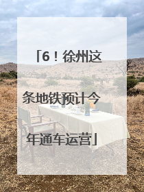6！徐州这条地铁预计今年通车运营