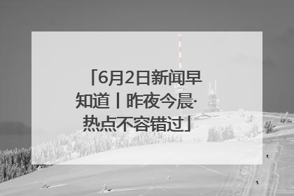 6月2日新闻早知道丨昨夜今晨·热点不容错过