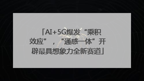 AI+5G爆发“乘积效应”，“通感一体”开辟最具想象力全新赛道