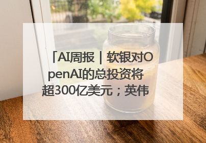 AI周报｜软银对OpenAI的总投资将超300亿美元；英伟达市值重回美股第一