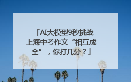 AI大模型9秒挑战上海中考作文“相互成全”，你打几分？
