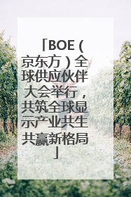 BOE（京东方）全球供应伙伴大会举行，共筑全球显示产业共生共赢新格局
