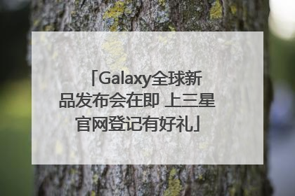 Galaxy全球新品发布会在即 上三星官网登记有好礼