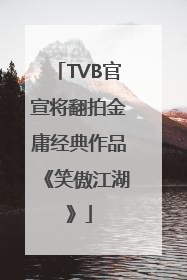 TVB官宣将翻拍金庸经典作品《笑傲江湖》