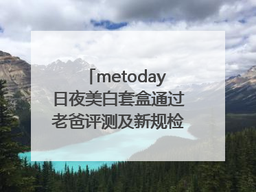 metoday日夜美白套盒通过老爸评测及新规检测：历时182天验证有效性