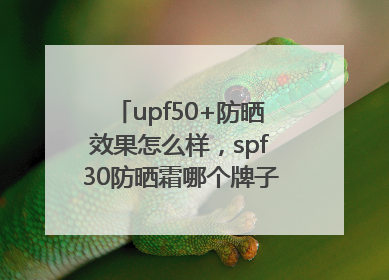 upf50+防晒效果怎么样，spf30防晒霜哪个牌子的防晒效果好？